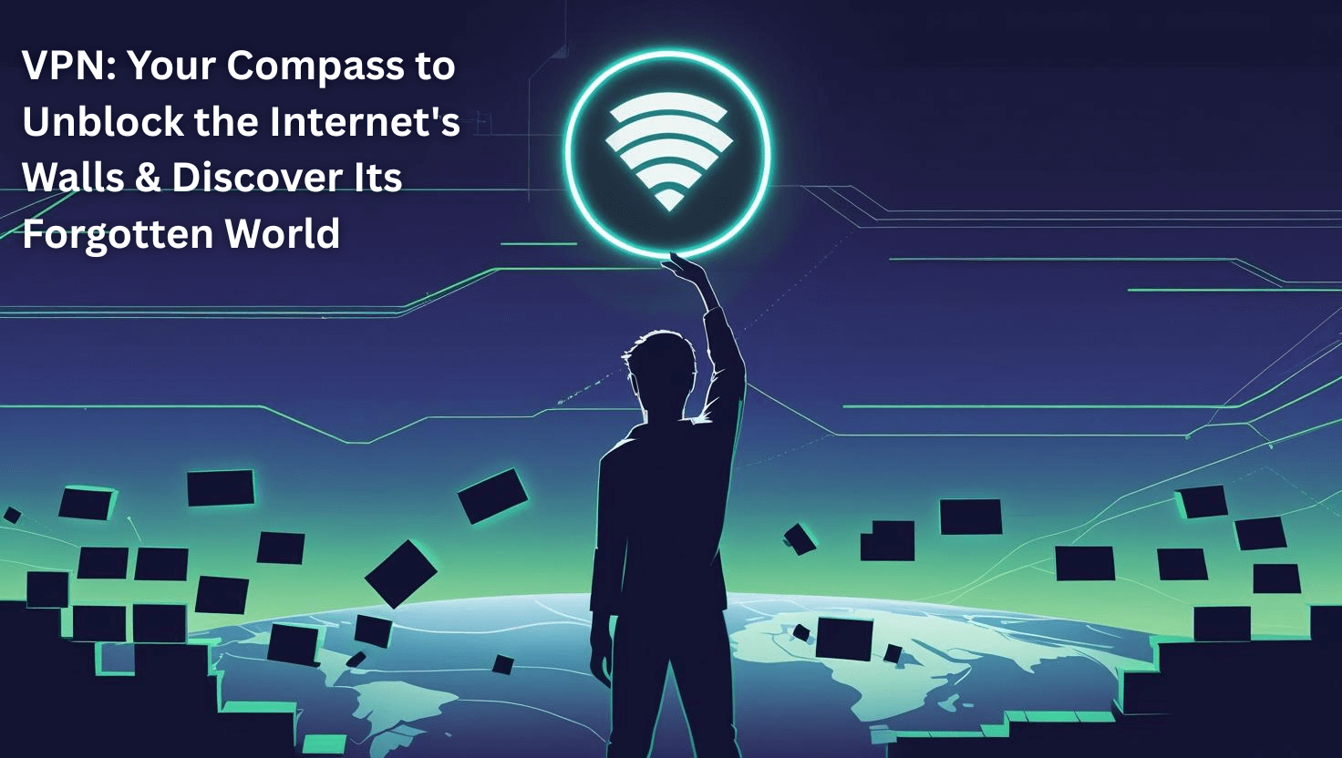 VPN Your Compass to Unblock the Internet's Walls & Discover Its Forgotten World
