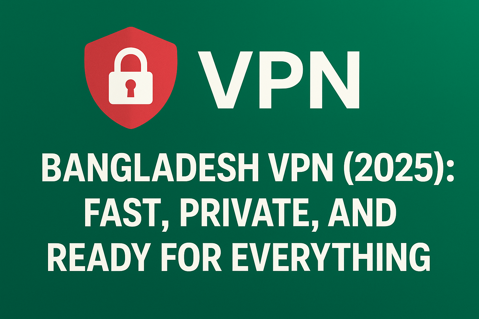 Bangladesh VPN 2025 Fast, Private, and Reliable for Streaming and Privacy
