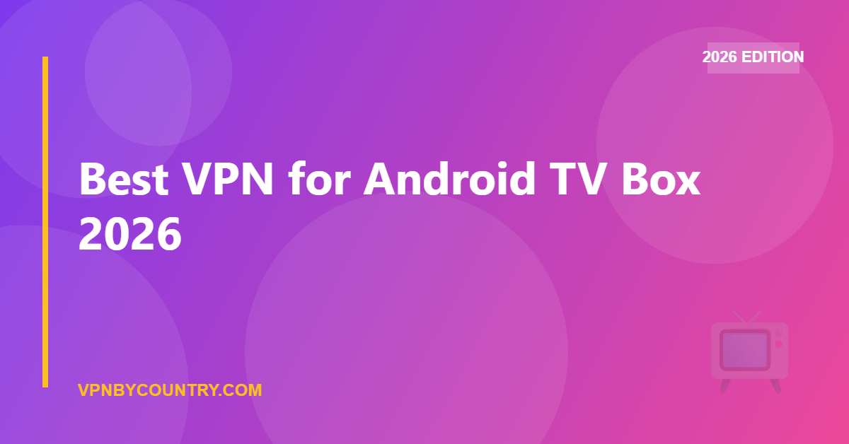 Best VPN for Android TV Box 2026 — VPN By Country guide