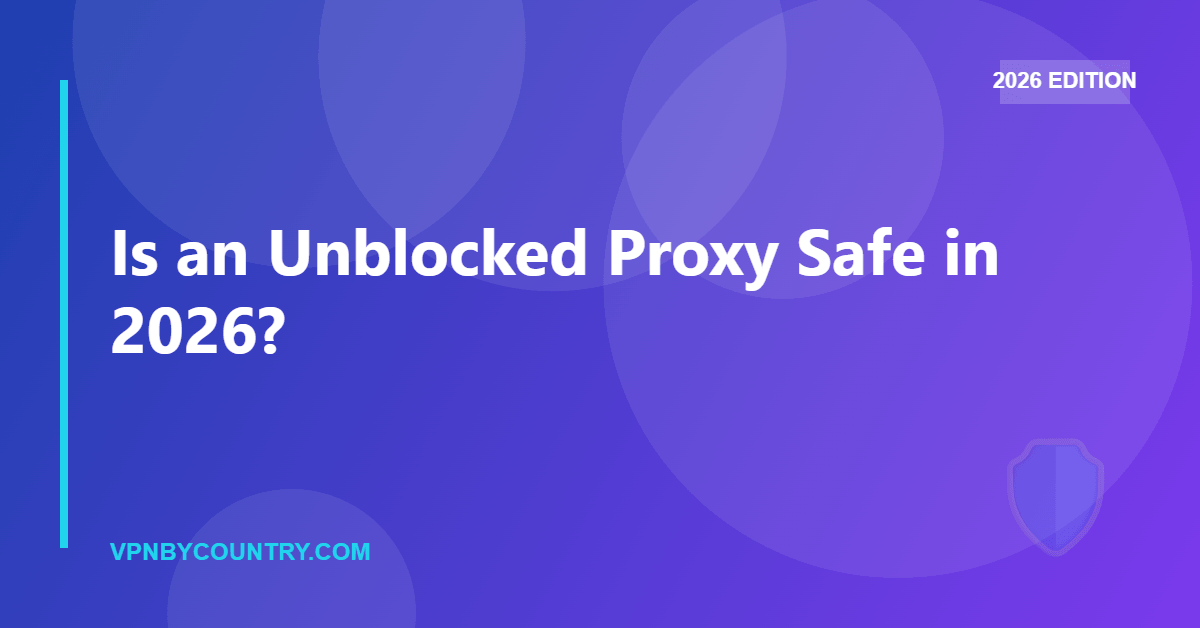 Is an Unblocked Proxy Safe in 2026? — VPN By Country guide