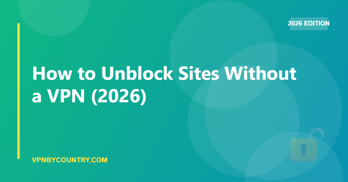 How to Unblock Sites Without a VPN (2026) — VPN By Country guide