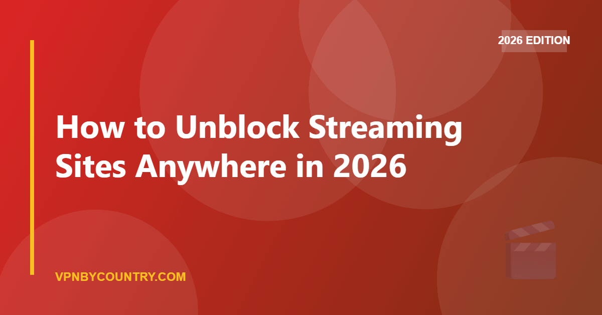 How to Unblock Streaming Sites Anywhere in 2026 — VPN By Country guide