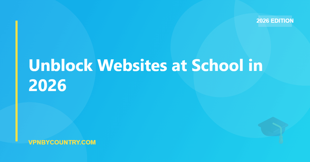 Unblock Websites at School in 2026 — VPN By Country guide
