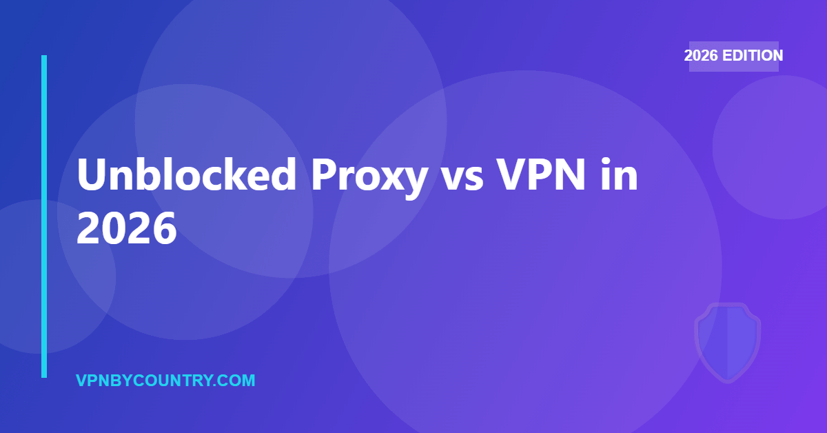 Unblocked Proxy vs VPN in 2026 — VPN By Country guide